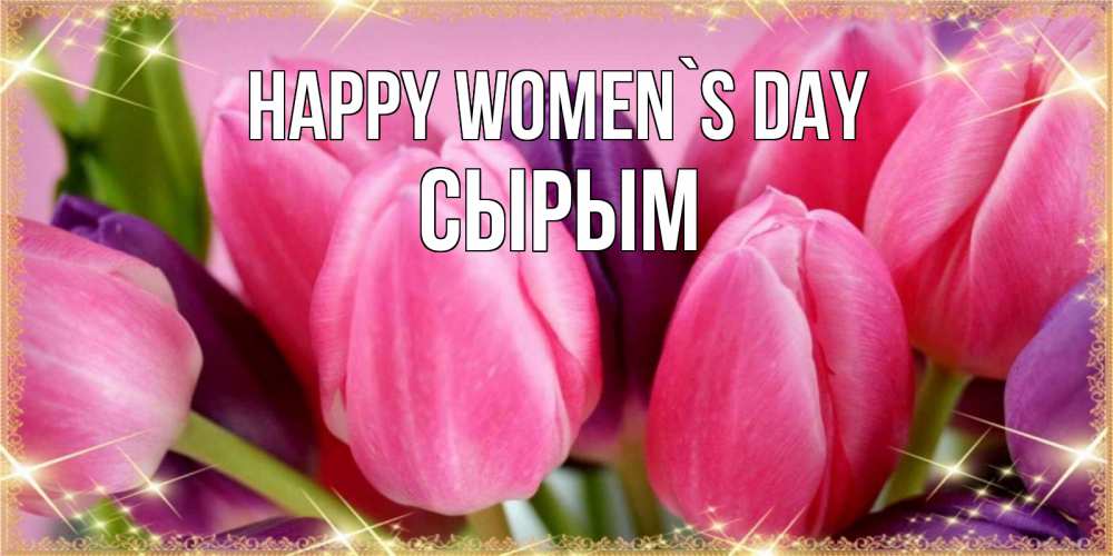 Greetings card с именем, СЫРЫМ happy women`s day тюльпаны для женщины на международный женский день Greetings with text for free download 